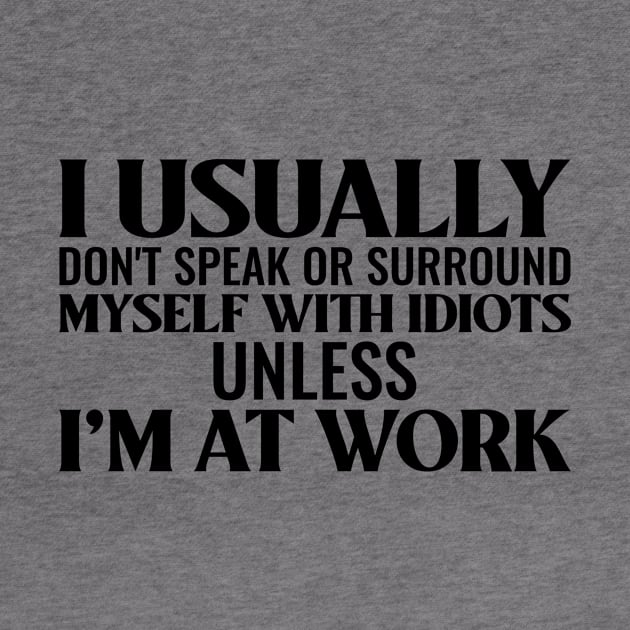 I usually don't speak or surround myself with idiots unless I'm at work by dgutpro87